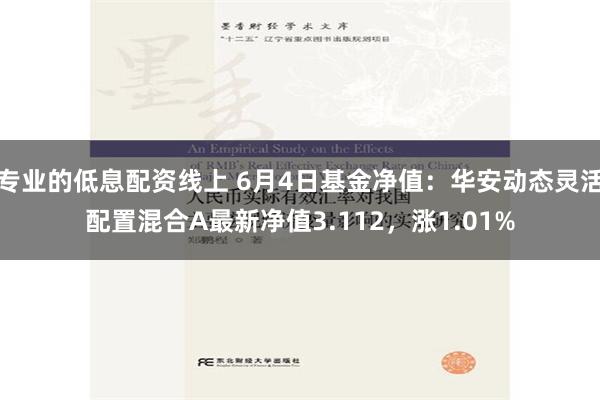 专业的低息配资线上 6月4日基金净值：华安动态灵活配置混合A最新净值3.112，涨1.01%