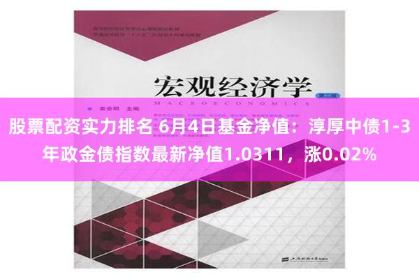 股票配资实力排名 6月4日基金净值：淳厚中债1-3年政金债指数最新净值1.0311，涨0.02%