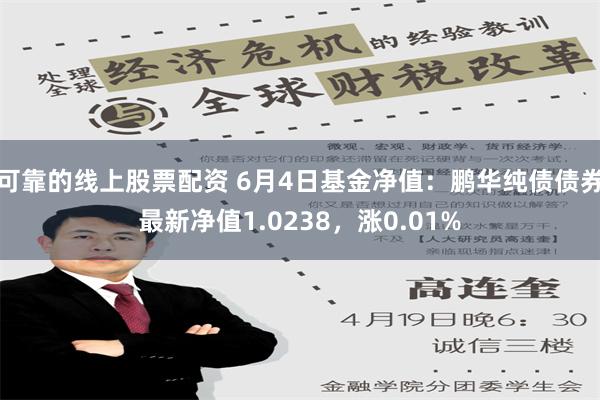 可靠的线上股票配资 6月4日基金净值：鹏华纯债债券最新净值1.0238，涨0.01%