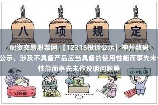 配资交易股票网 【12315投诉公示】神州数码新增8件投诉公示，涉及不具备产品应当具备的使用性能而事先未作说明问题等