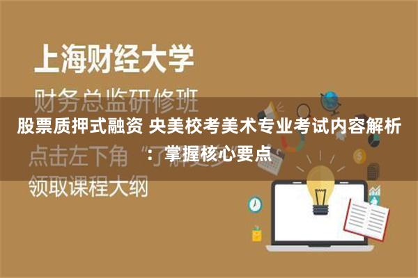 股票质押式融资 央美校考美术专业考试内容解析：掌握核心要点