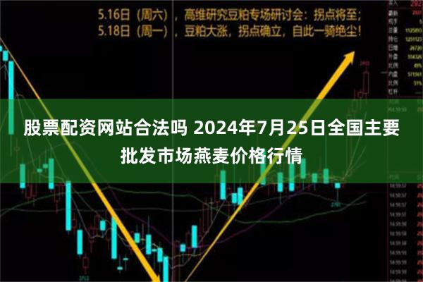 股票配资网站合法吗 2024年7月25日全国主要批发市场燕麦价格行情