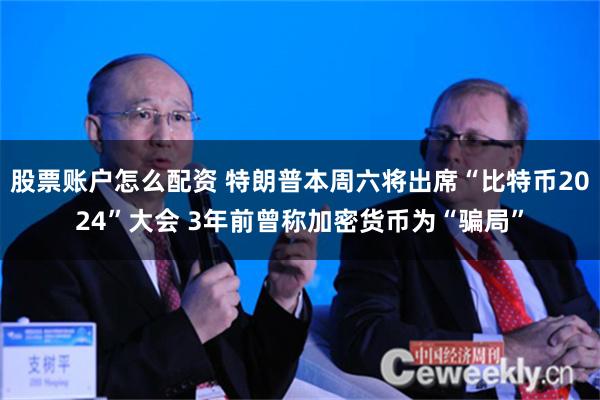 股票账户怎么配资 特朗普本周六将出席“比特币2024”大会 3年前曾称加密货币为“骗局”