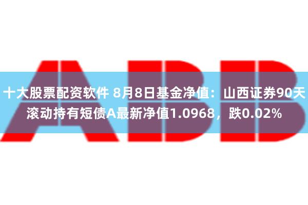 十大股票配资软件 8月8日基金净值：山西证券90天滚动持有短债A最新净值1.0968，跌0.02%