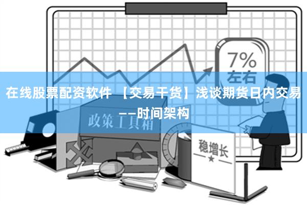 在线股票配资软件 【交易干货】浅谈期货日内交易——时间架构