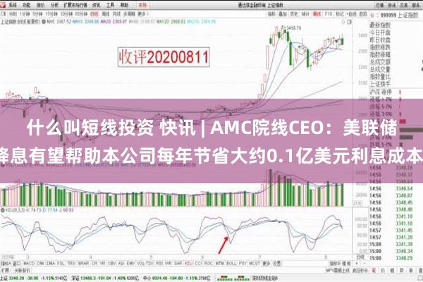 什么叫短线投资 快讯 | AMC院线CEO：美联储降息有望帮助本公司每年节省大约0.1亿美元利息成本。