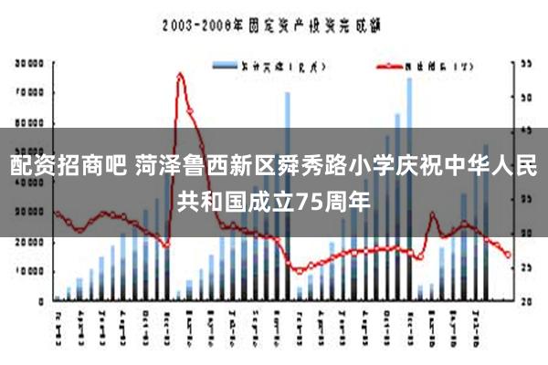 配资招商吧 菏泽鲁西新区舜秀路小学庆祝中华人民共和国成立75周年