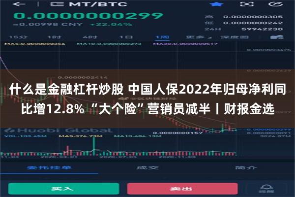 什么是金融杠杆炒股 中国人保2022年归母净利同比增12.8% “大个险”营销员减半丨财报金选