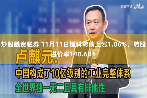 炒股融资融券 11月11日锂科转债上涨1.06%，转股溢价率140.68%