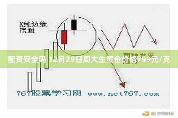 配资安全吗 12月29日周大生黄金价格799元/克