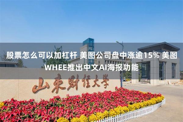 股票怎么可以加杠杆 美图公司盘中涨逾15% 美图WHEE推出中文AI海报功能